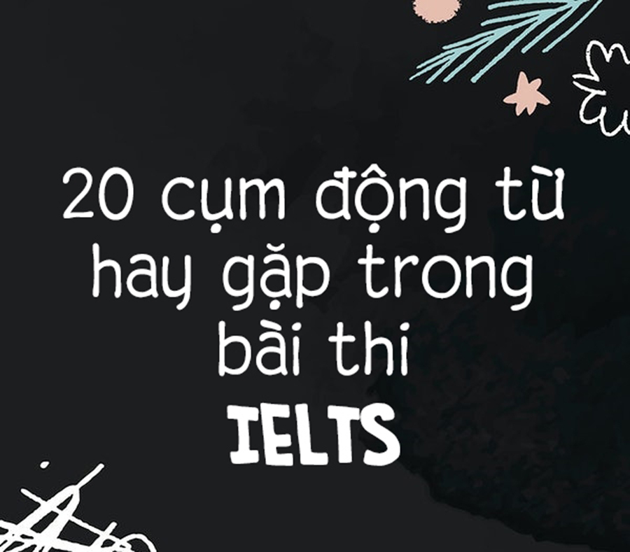 20 cụm động từ hay xuất hiện trong bài thi IELTS