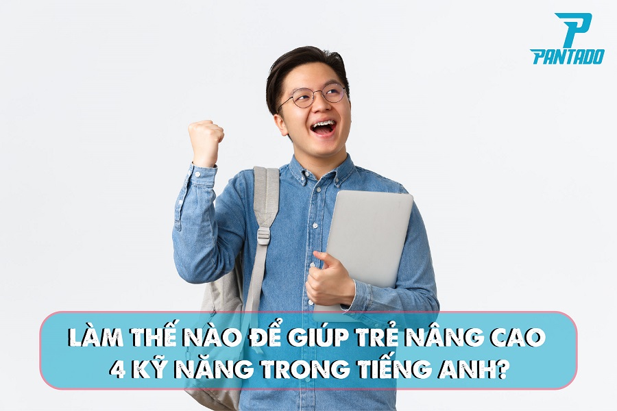LÀM THẾ NÀO ĐỂ GIÚP TRẺ N NG CAO 4 KỸ NĂNG TRONG TIẾNG ANH?