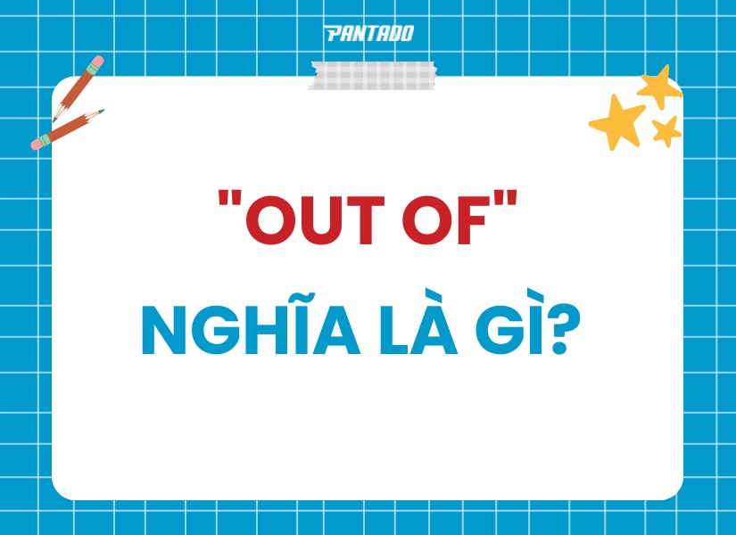 Ý nghĩa của "Out of" là gì?